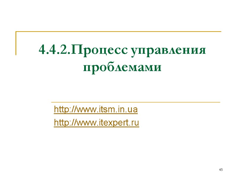 4.4.2.Процесс управления проблемами http://www.itsm.in.ua http://www.itexpert.ru 45 4.4.2.Процесс управления проблемами http://www.itsm.in.ua http://www.itexpert.ru 45